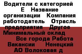 Водители с категорией "Е › Название организации ­ Компания-работодатель › Отрасль предприятия ­ Другое › Минимальный оклад ­ 35 000 - Все города Работа » Вакансии   . Ненецкий АО,Волоковая д.